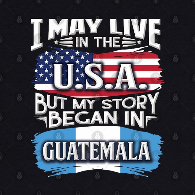 I May Live In The USA But My Story Began In Guatemala - Gift For Guatemalan With Guatemalan Flag Heritage Roots From Guatemala by giftideas